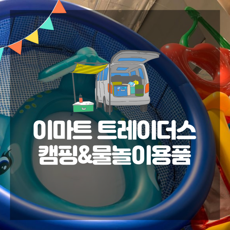  이마트트레이더스 캠핑 물놀이용품 자세히(카텐트/구명조끼/침낭/튜브 등)