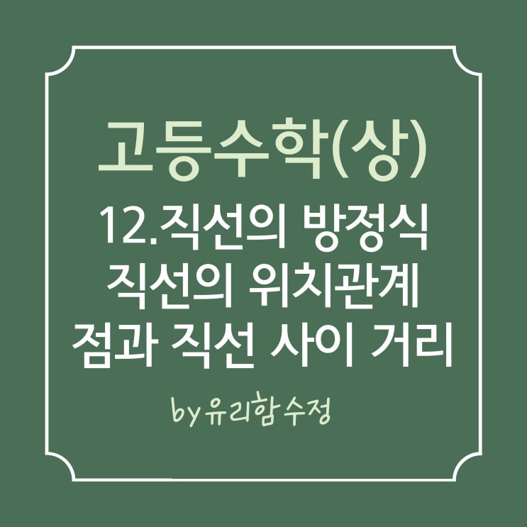  고등수학(상) 12. 직선의 방정식, 두 직선의 위치관계,점과 직선 사이의 거리