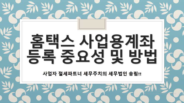  홈택스 사업용계좌 등록 중요성 및 등록 방법 - [창원세무사/창원시의창구세무사/내리동세무사/대산면세무사/대원동세무사/덕정동세무사/도계동세무사/동읍세무사/동정동세무사/두대동세무사]
