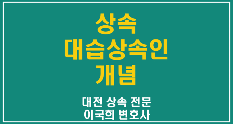  대습상속인, 나도 해당될까 - 대전 세종 공주 상속 전문 변호사