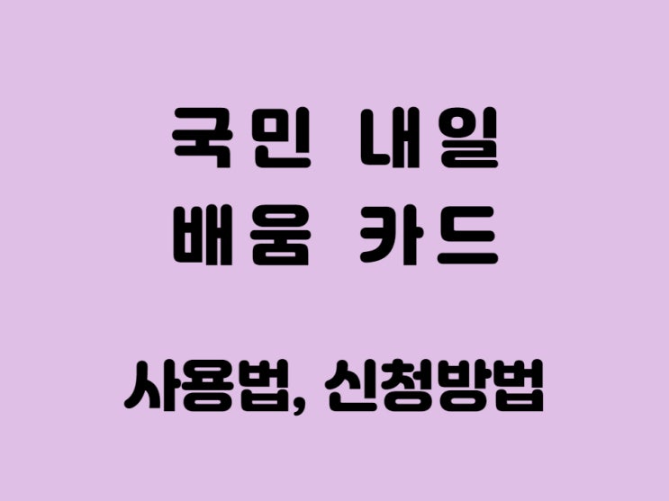  국민 내일 배움 카드 사용처 사용법 신청 방법 지원 대상 -대기업, 공무원 혜택 추가