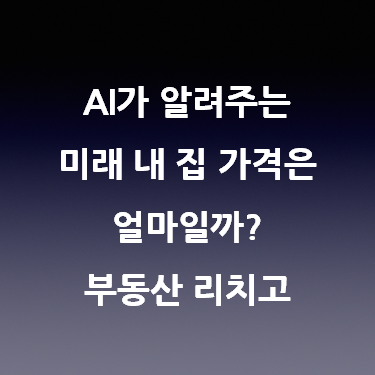 AI가 알려주는 미래 내 집 가격은 얼마일까? 부동산 리치고