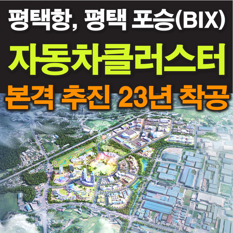 평택항 평택 자동차 클러스터 본격 추진 (평택포승(BIX)지구, 포승산단 인근 경기도 평택시 포승읍 일대)