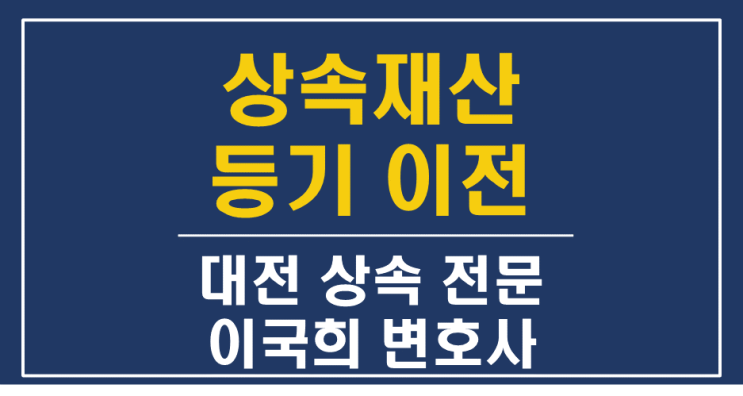  상속재산 등기 이전 - 준비서류, 신청방법 및 절차 - 대전 세종 공주 상속 전문 변호사