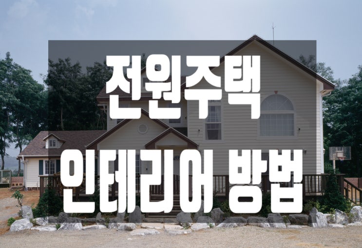  [인테리어 꿀팁] 요즘 핫한 전원주택 인테리어 방법!
