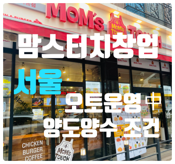 서울 맘스터치창업 오토운영하는 매장 양도양수조건 서울 맘스터치창업 오토운영하는 매장 양도양수조건