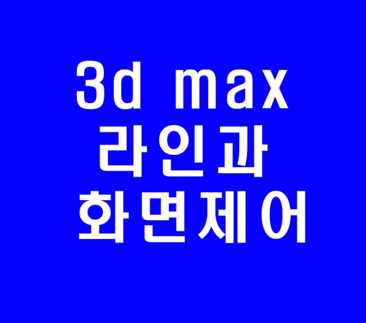 3d맥스 3ds max 라인활용법과 화면제어 3d맥스 3ds max 라인활용법과 화면제어