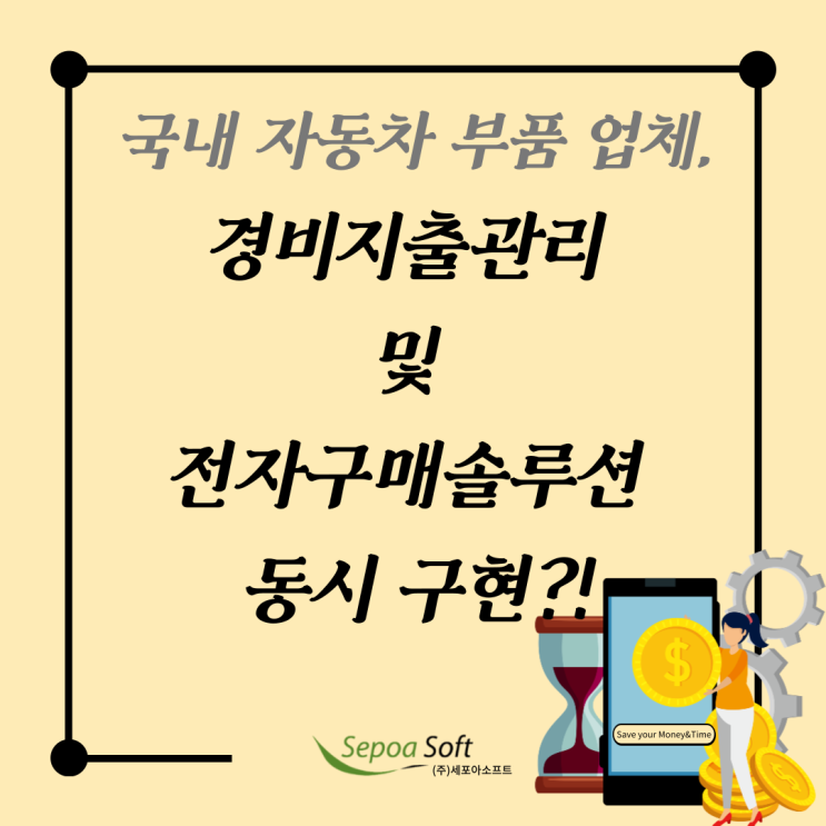  [구축사례] 자동차 부품 제조 업체 A 기업의 "전자구매 및 경비지출관리솔루션(시스템)" 구축! (feat.세포아소프트)