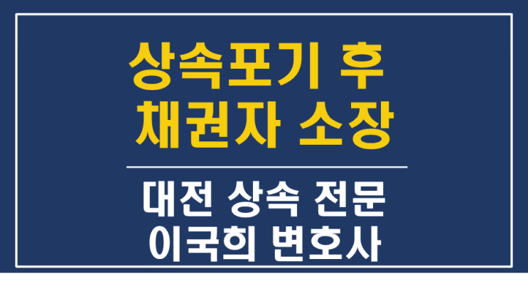  상속포기 이후 채권자로부터 소장, 강제집행, 독촉장을 받았을 때 - 대전 세종 공주 상속 전문 변호사