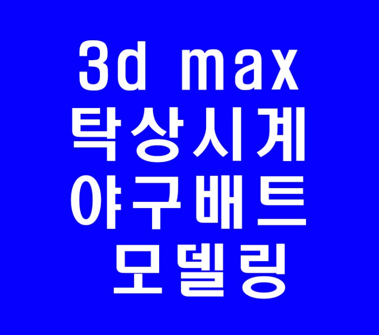 3d맥스 3ds max 인테리어 제품배우기 탁상시계 야구배트 모델링