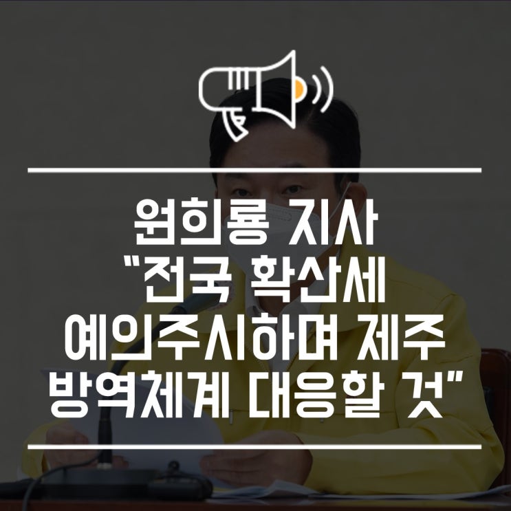 <b>원희룡</b> 지사“전국 확산세 예의주시하며 제주 방역체계 대응할... 