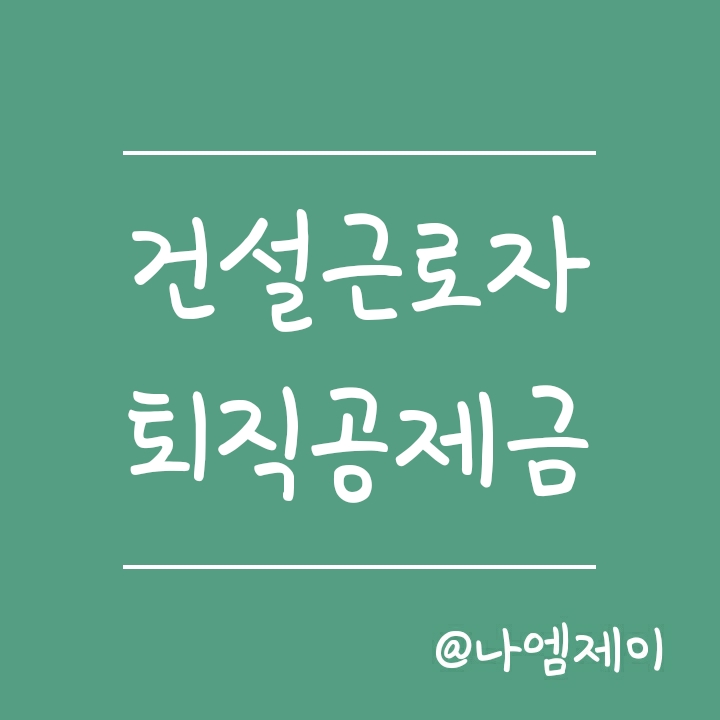 건설근로자 퇴직공제금 신청방법 및 자격요건 (건설근로자 퇴직공제회) 건설근로자 퇴직공제금 신청방법 및 자격요건 (건설근로자 퇴직공제회)