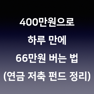 400만원으로 하루 만에 66만원 버는 법 (연금 저축 펀드 총 정리)