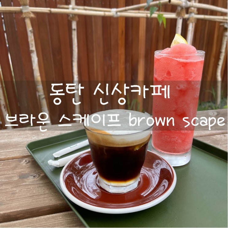  [맛집 소개] 동탄에 핫한 신상 카페 추천! 브라운스케이프 brown scape로 힐링하고 오세요!