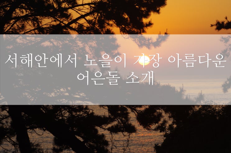  서해안에서 가장 노을이 아름다운 어은돌 소개