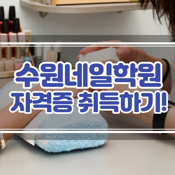 수원네일학원 수월한 자격증 취득 과정 수원네일학원 수월한 자격증 취득 과정