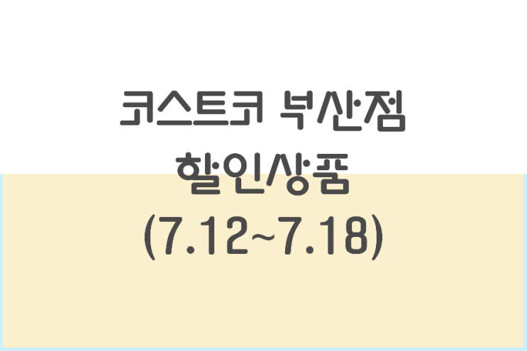 코스트코 부산점 세일상품 (7.12~7.18) 코스트코 부산점 세일상품 (7.12~7.18)