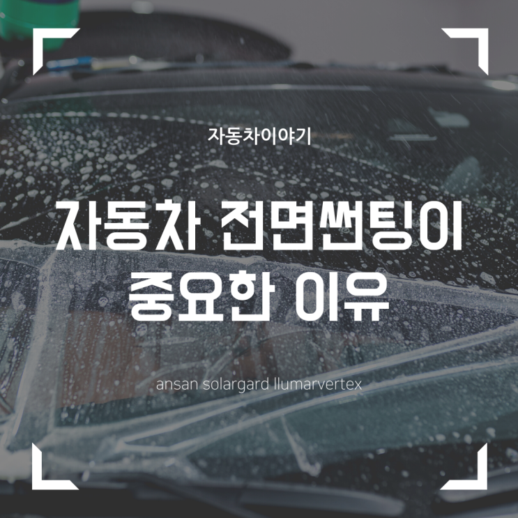  안산 루마썬팅,전면썬팅시공시 꼭 고려해야 할 사항