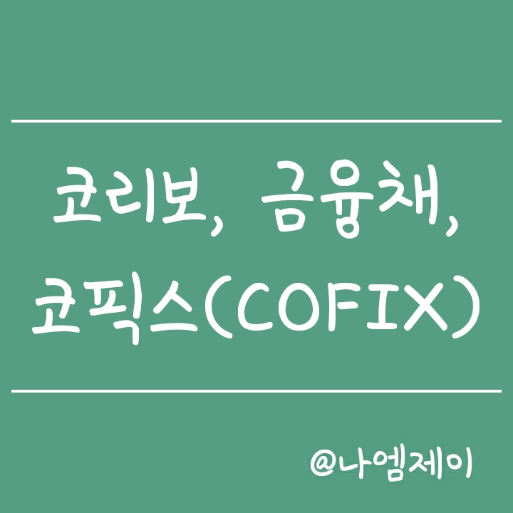 주담대 기준금리 -  코리보(KORIBOR), 금융채와 코픽스(COFIX) 뜻과 조회방법