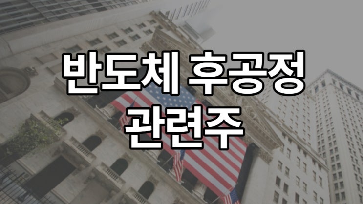  반도체 후공정 관련주, 이슈를 놓치지 마세요