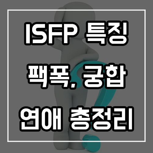 ISFP 특징, 팩폭, 궁합, 연애 총정리 ISFP 특징, 팩폭, 궁합, 연애 총정리
