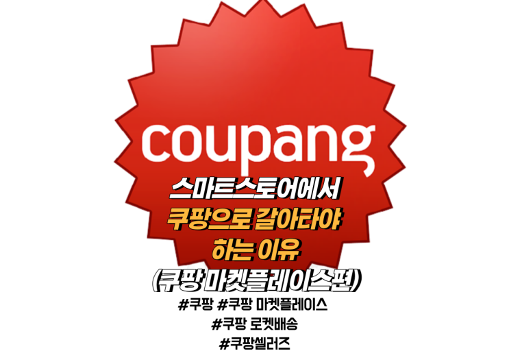 쿠팡셀러즈_01'스마트스토어에서 쿠팡으로 갈아타야 하는 이유' 쿠팡셀러즈_01'스마트스토어에서 쿠팡으로 갈아타야 하는 이유'