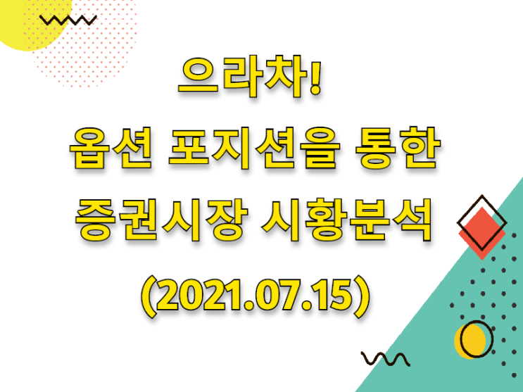  (2021.07.15)으라차! 옵션 포지션을 통한 증권시장 시황분석 (only. 코스피 시장)