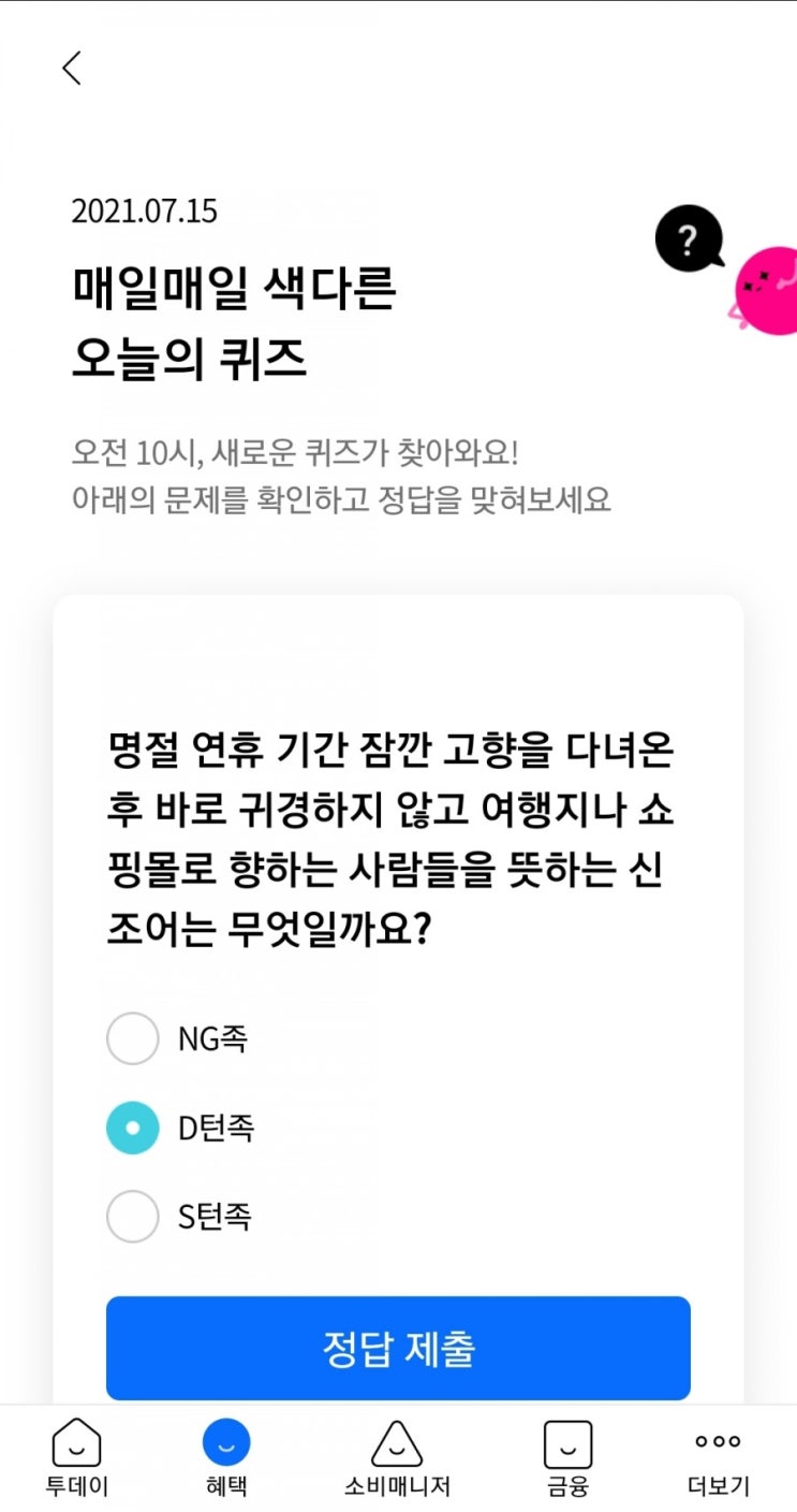  2021.07.15 매일매일 색다른 오늘의 퀴즈 명절 연휴 기간 잠깐 고향을 다녀온 후 바로 귀경하지 않고 여행지나 쇼핑몰로 향하는 사람들을 뜻하는 신조어는 무엇일까요? D턴족