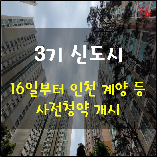  인천 계양 등 3기 신도시 공급 - 16일부터 사전청약 개시