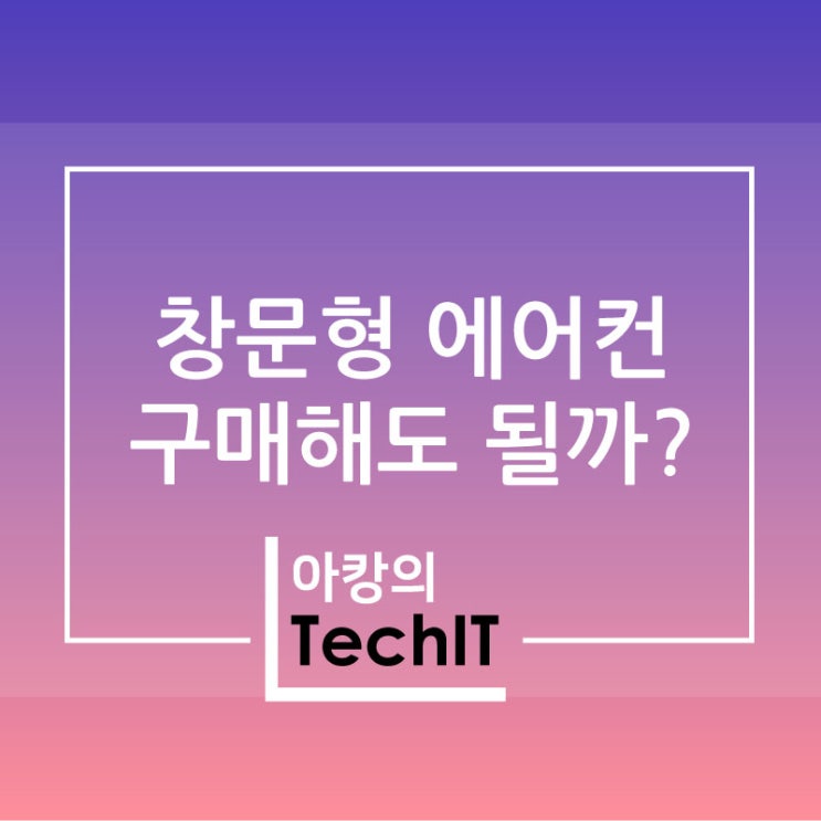  창문형 에어컨 구매를 망설이는 이유 - 창문형 에어컨 단점, 소음/진동, 에어컨 구조, 에어컨 동작원리 알아보기