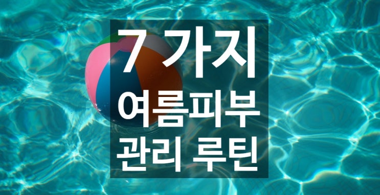  7가지 간단한 여름 피부 관리 루틴