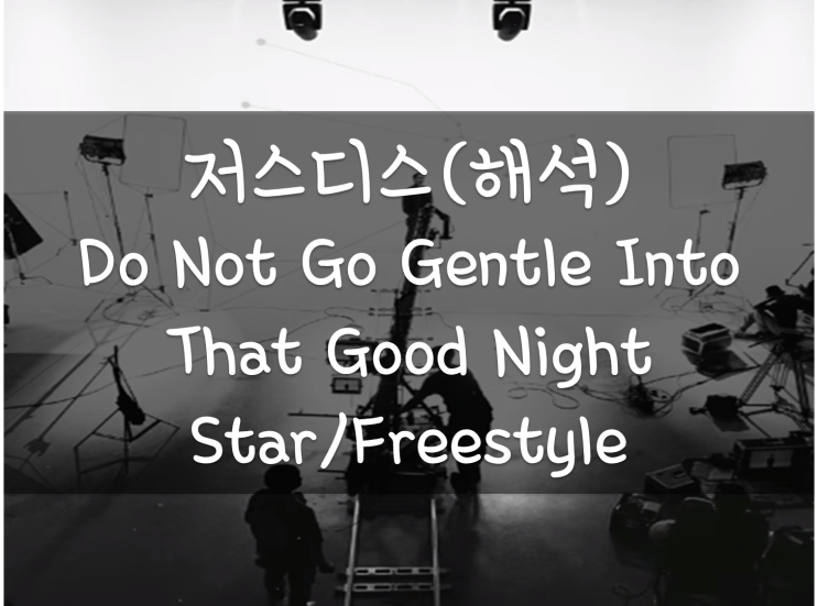 저스디스 Do Not Go Gentle Into That Good Night 해석/뜻, STAR(쇼미10 싸이퍼가사), 더큐와 형제들이 뱉어보는랩 저스디스 Do Not Go Gentle Into That Good Night 해석/뜻, STAR(쇼미10 싸이퍼가사), 더큐와 형제들이 뱉어보는랩