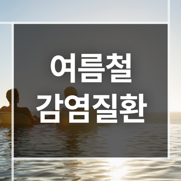  여름철 감염질환 어떻게 예방할까요