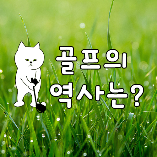  알고 치면 더욱 재밌는 골프이야기, 골프역사를 알아봅시다.