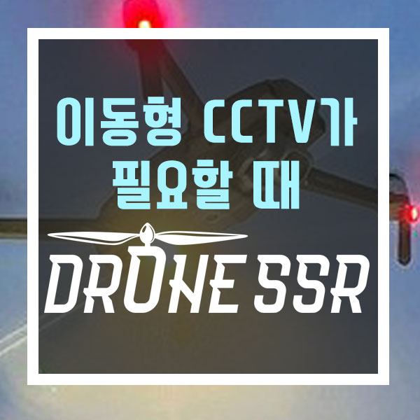  보안 사각지대 위험, 이동형 무인감시가 필요할 때, 드론 SSR