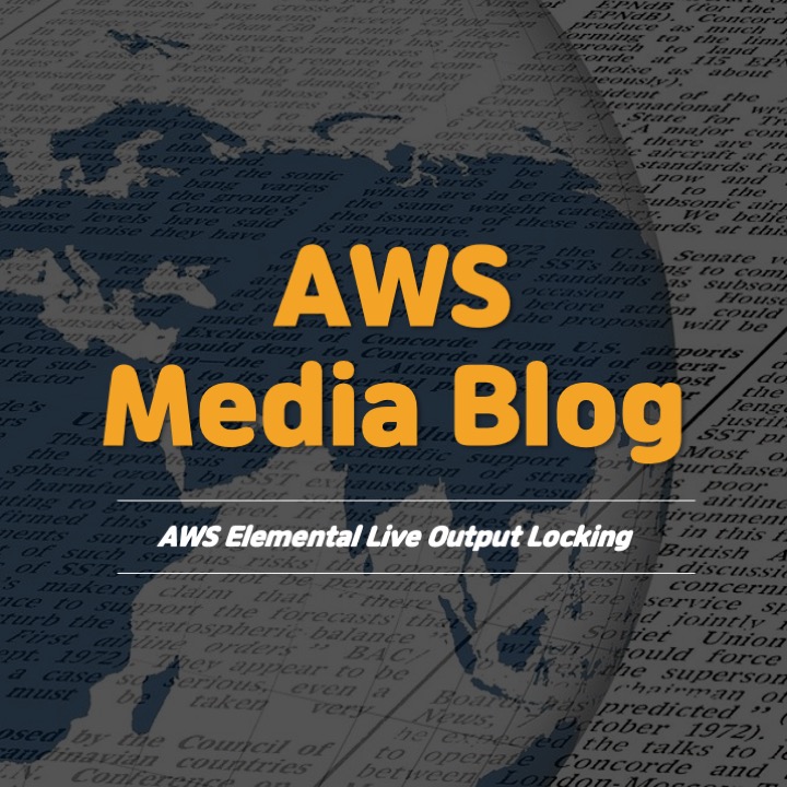  [AWS Media Blog] AWS Elemental Live Output Locking에 관한 집중 분석