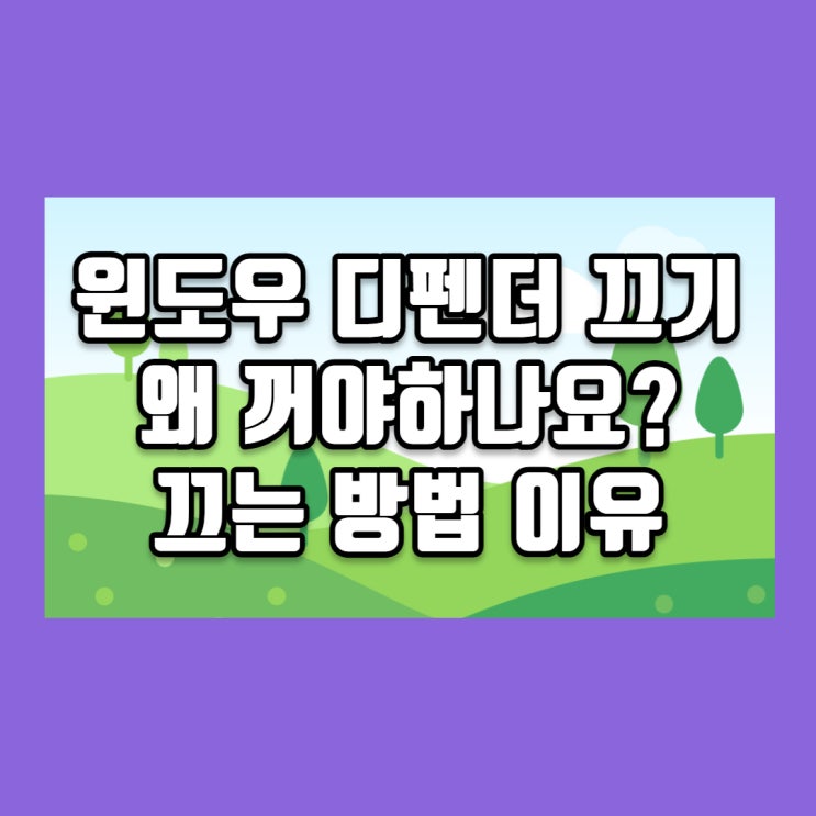  윈도우 디펜더 끄기 : 왜 꺼야 하나요? 끄는 방법 이유