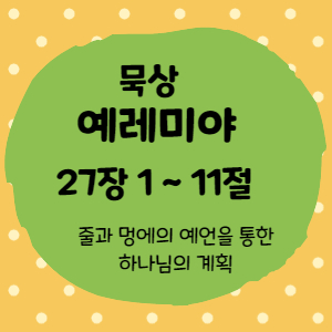  묵상 예레미야 27장 1절 ~11절 <줄과 멍에의 예언을 통한 하나님의 계획>