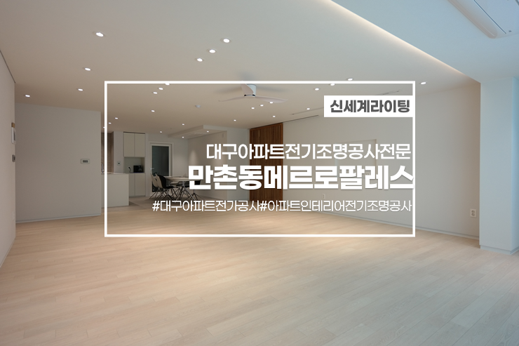  대구전기조명공사[신세계라이팅]만촌메트로팔레스2단지인테리어현장전기조명공사
