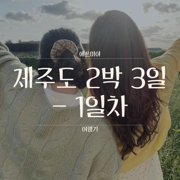  [제주도 2박 3일] 4월에 친구와의 여행, 함덕 해수욕장 / 서우봉 / 세화해변 / 섭지코지