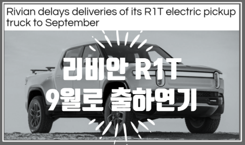  영어로 읽는 아마존과 리비안 소식 |  R1T 전기 픽업트럭 고객인도 9월로 연기한 속내