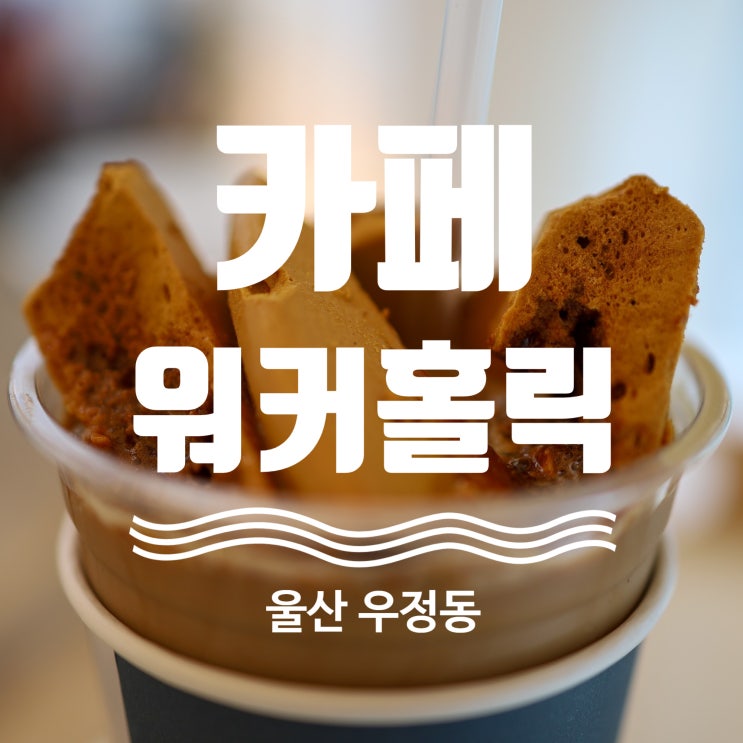  울산 우정혁신도시 카페 추천 카페 워커홀릭