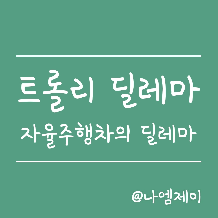 자율주행차의 윤리적 문제 - 트롤리 딜레마(Trolley Dilemma) 자율주행차의 윤리적 문제 - 트롤리 딜레마(Trolley Dilemma)