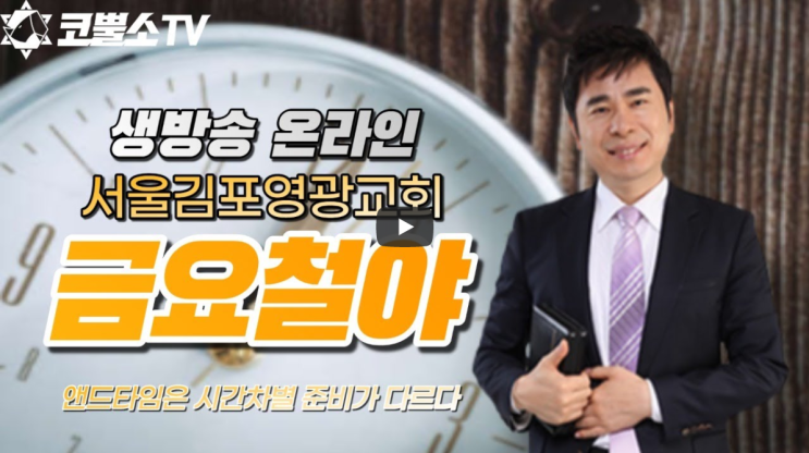  서울김포영광교회 코뿔소TV 박영민목사 "앤드타임은 시간차별 준비가 다르다" / 금요예배 / 김포영광교회 생방송 온라인 금요철야예배
