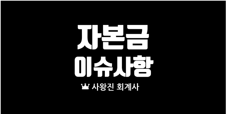 자본금 미납입 문제점과 증자, 무상증자, 감자, 등기 회계처리 등 자본금 관련 사례들