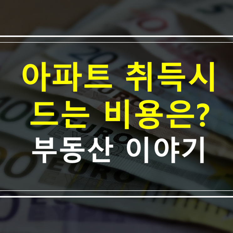  아파트 취득시에 드는 비용은?