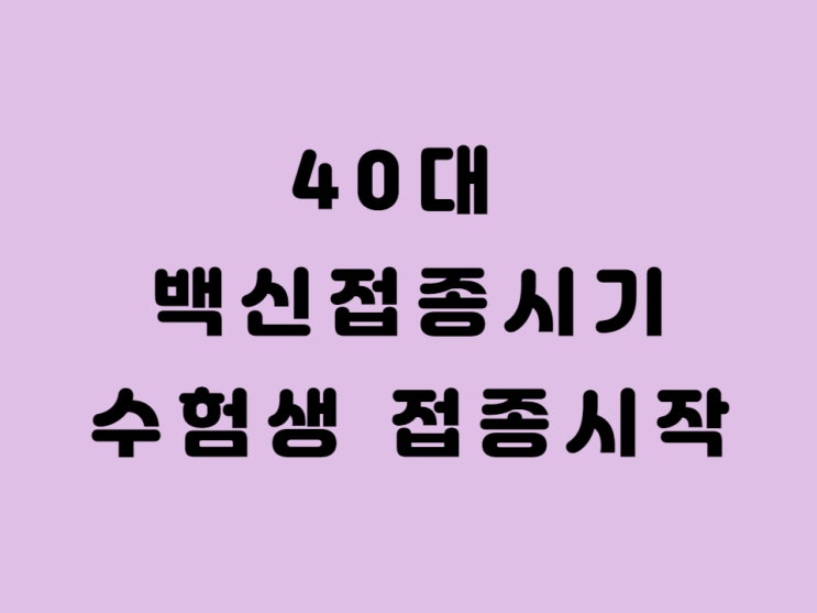  40대 백신접종시기 예약 방법 - 고3 백신 수능 가능