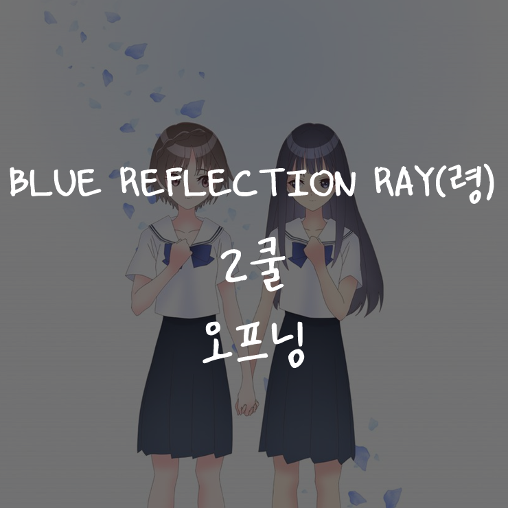 [애니정보]BLUE REFLECTION RAY(령) 2쿨 오프닝(OP) - 아오이 에일 (藍井エイル) - AtoK (アトック)