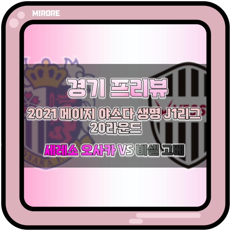  2021 메이지 야스다 생명 J1리그 20라운드  세레소 오사카 VS 비셀 고베 경기 프리뷰 : 양 팀의 승리에 대한 동기 부여는 충분하다.