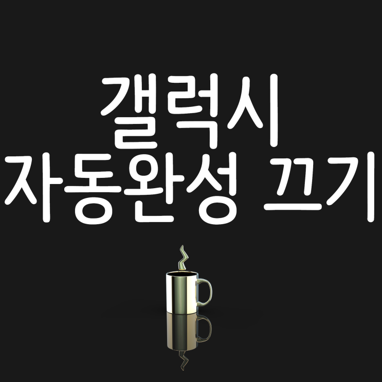 갤럭시 자동완성 끄기 및 진동까지 해결해볼까요? 갤럭시 자동완성 끄기 및 진동까지 해결해볼까요?